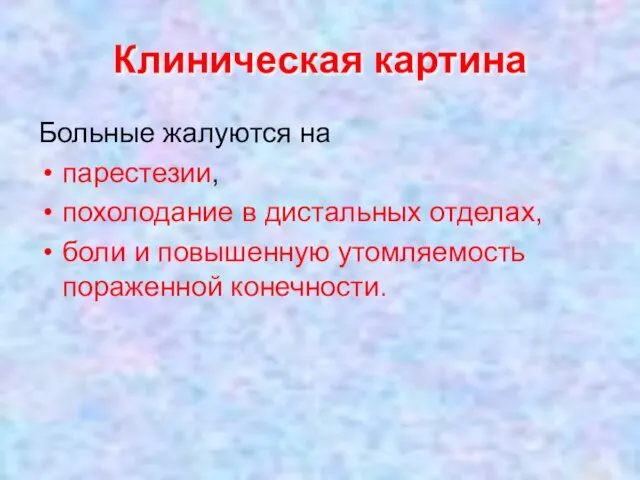 Клиническая картина Больные жалуются на парестезии, похолодание в дистальных отделах, боли и повышенную утомляемость пораженной конечности.