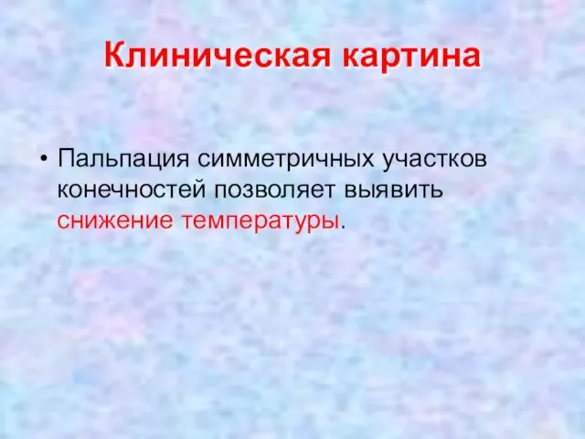 Клиническая картина Пальпация симметричных участков конечностей позволяет выявить снижение температуры.