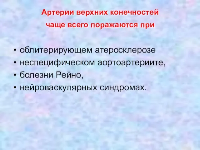 Артерии верхних конечностей чаще всего поражаются при облитерирующем атеросклерозе неспецифическом аортоартериите, болезни Рейно, нейроваскулярных синдромах.