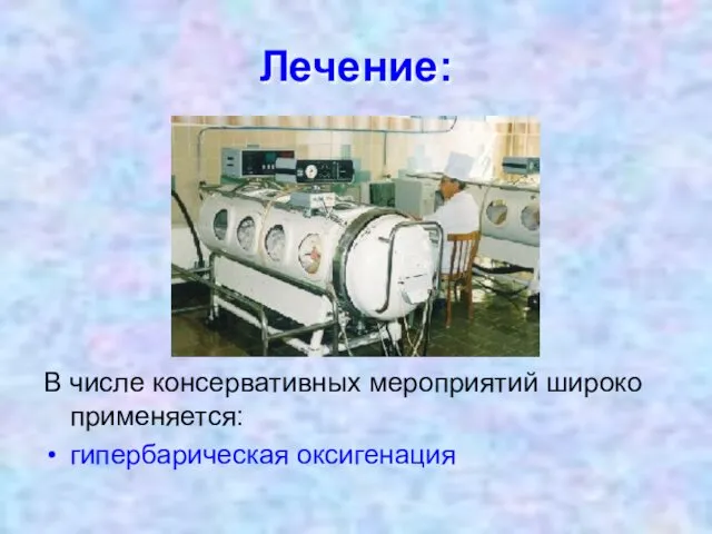 Лечение: В числе консервативных мероприятий широко применяется: гипербарическая оксигенация