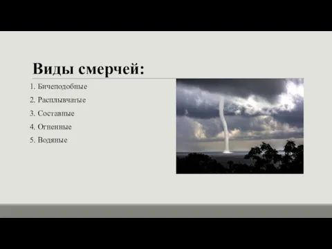 Виды смерчей: 1. Бичеподобные 2. Расплывчатые 3. Составные 4. Огненные 5. Водяные