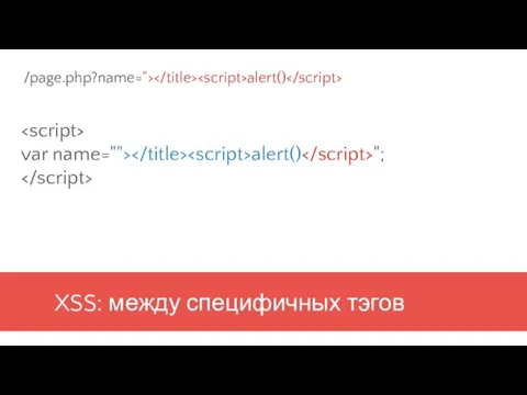 XSS: между специфичных тэгов var name=""> alert() "; /page.php?name="> alert()