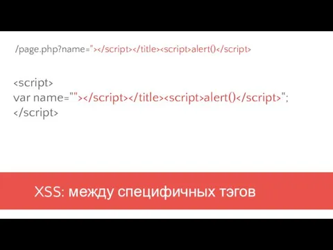 XSS: между специфичных тэгов var name=""> alert() "; /page.php?name="> alert()