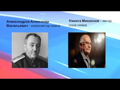 Александров Александр Васильевич – композитор гимна Никита Михалков – автор слов гимна