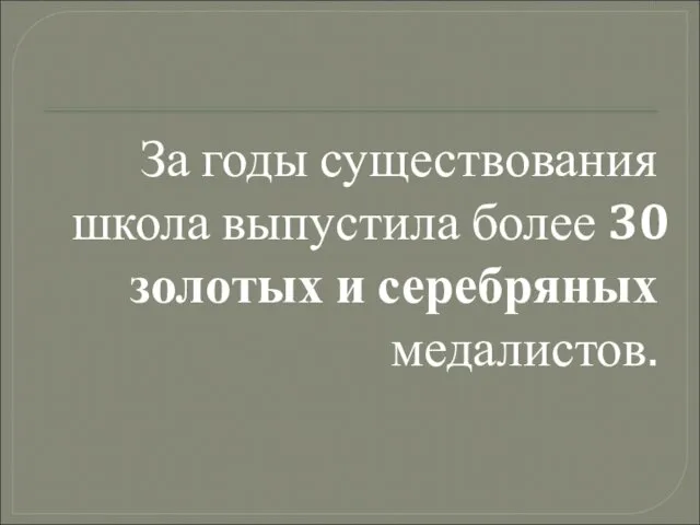 За годы существования школа выпустила более 30 золотых и серебряных медалистов.