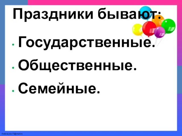 Праздники бывают: Государственные. Общественные. Семейные.