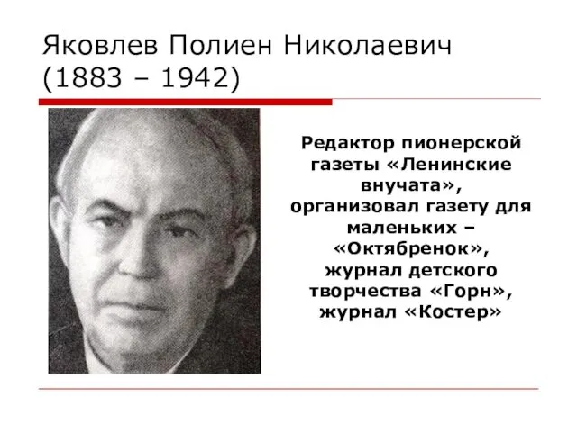 Яковлев Полиен Николаевич (1883 – 1942) Редактор пионерской газеты «Ленинские внучата», организовал газету