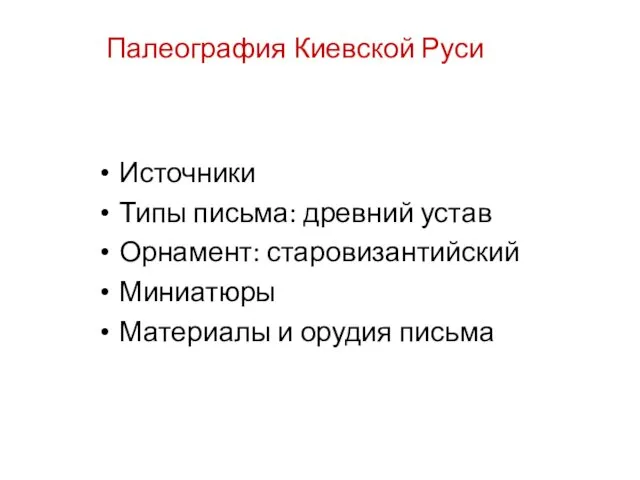 Палеография Киевской Руси Источники Типы письма: древний устав Орнамент: старовизантийский Миниатюры Материалы и орудия письма