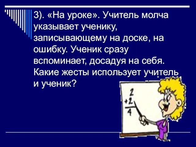 3). «На уроке». Учитель молча указывает ученику, записывающему на доске,