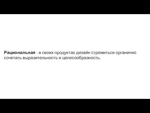 Рациональная - в своих продуктах дизайн стремиться органично сочетать выразительность и целесообразность.