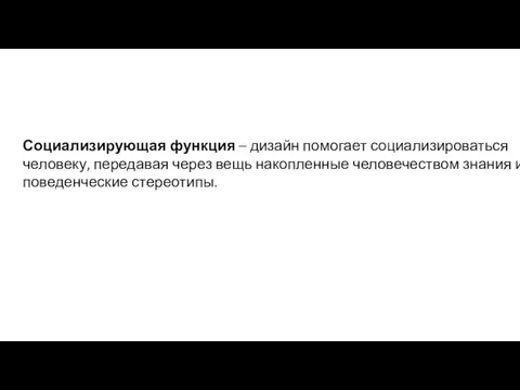 Социализирующая функция – дизайн помогает социализироваться человеку, передавая через вещь накопленные человечеством знания и поведенческие стереотипы.