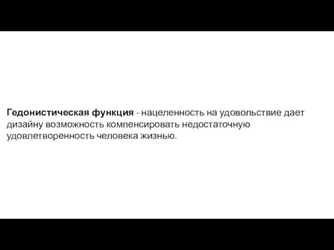 Гедонистическая функция - нацеленность на удовольствие дает дизайну возможность компенсировать недостаточную удовлетворенность человека жизнью.