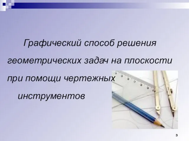 ГЕОМЕТРИЧЕСКИЕ ПОСТРОЕНИЯ Графический способ решения геометрических задач на плоскости при помощи чертежных инструментов