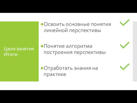 Цели занятия Итоги Освоить основные понятия линейной перспективы Понятие алгоритма построения перспективы Отработать знания на практике