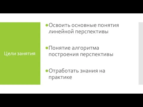 Цели занятия Освоить основные понятия линейной перспективы Понятие алгоритма построения перспективы Отработать знания на практике