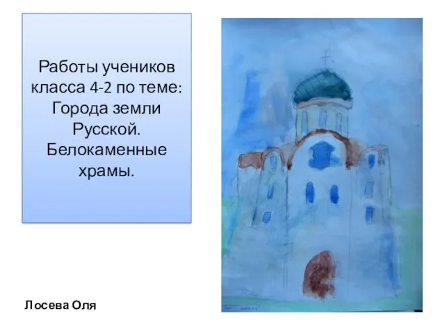 Работы учеников класса 4-2 по теме: Города земли Русской. Белокаменные храмы. Лосева Оля