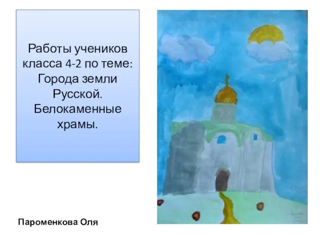 Работы учеников класса 4-2 по теме: Города земли Русской. Белокаменные храмы. Пароменкова Оля