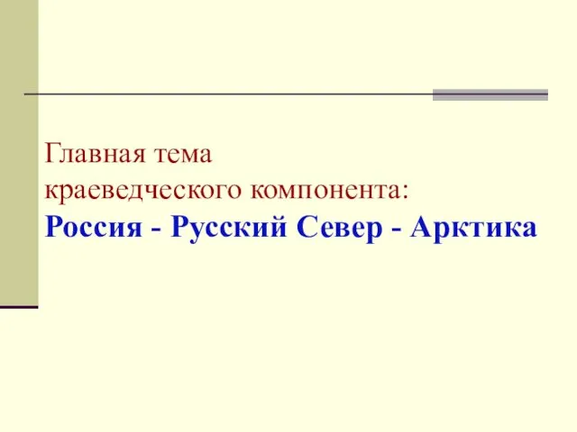 Главная тема краеведческого компонента: Россия - Русский Север - Арктика