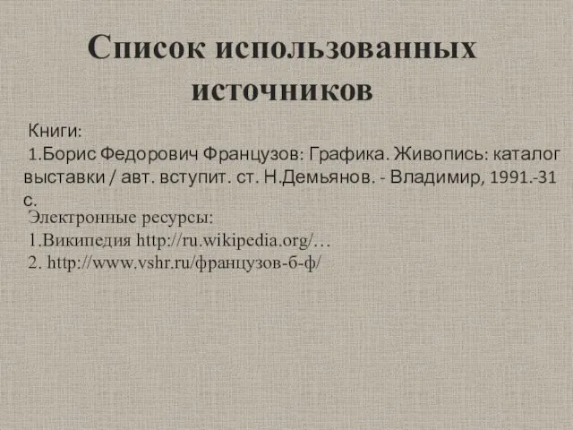 Список использованных источников Книги: 1.Борис Федорович Французов: Графика. Живопись: каталог