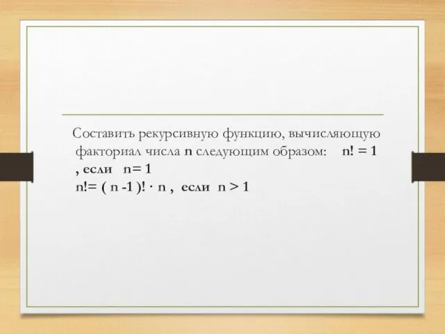 Составить рекурсивную функцию, вычисляющую факториал числа n следующим образом: n! = 1 ,