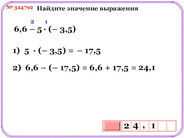 № 324792 Найдите значение выражения 6,6 – 5 ∙ (– 3,5) 1) 5