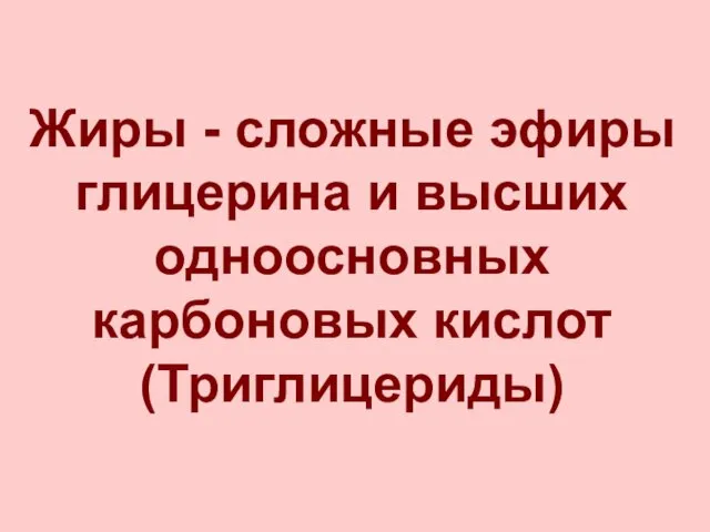 Жиры - сложные эфиры глицерина и высших одноосновных карбоновых кислот (Триглицериды)