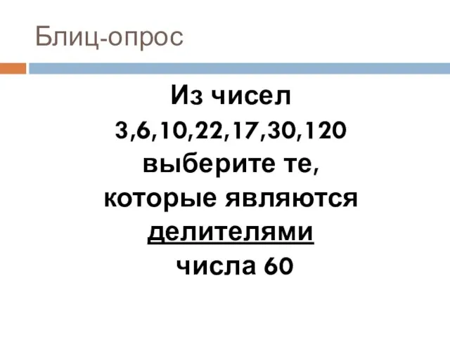 Блиц-опрос Из чисел 3,6,10,22,17,30,120 выберите те, которые являются делителями числа 60