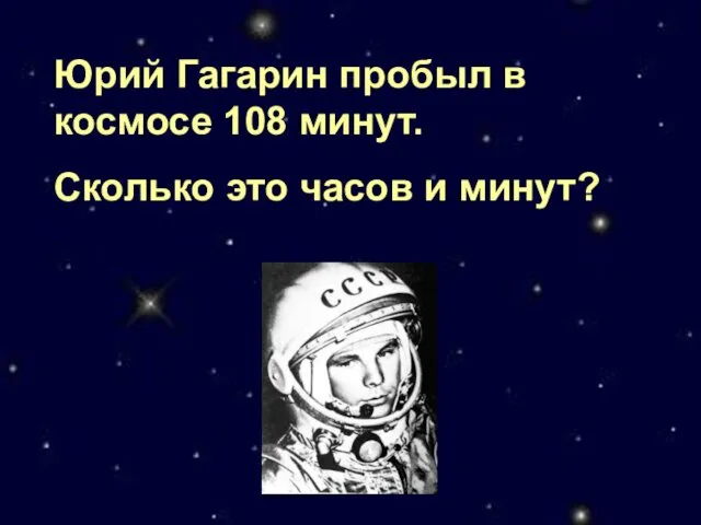 Юрий Гагарин пробыл в космосе 108 минут. Сколько это часов и минут?