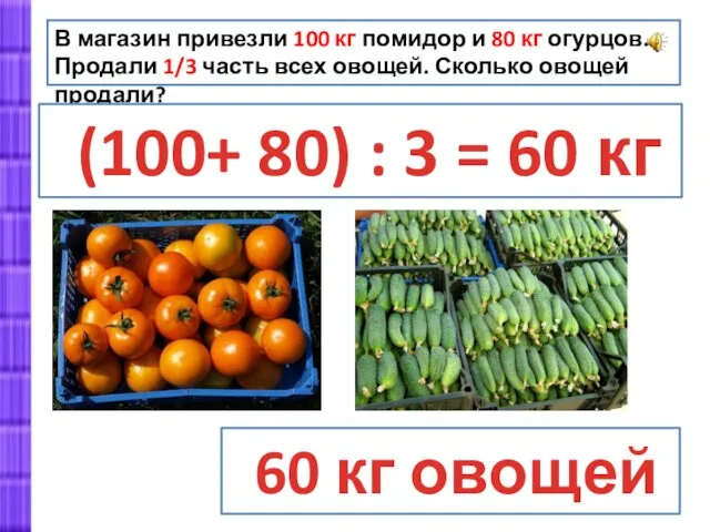 В магазин привезли 100 кг помидор и 80 кг огурцов.