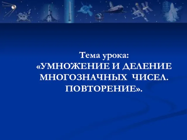 Тема урока: «УМНОЖЕНИЕ И ДЕЛЕНИЕ МНОГОЗНАЧНЫХ ЧИСЕЛ. ПОВТОРЕНИЕ».