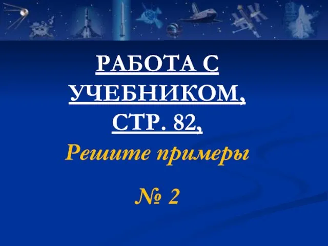 РАБОТА С УЧЕБНИКОМ, СТР. 82, Решите примеры № 2