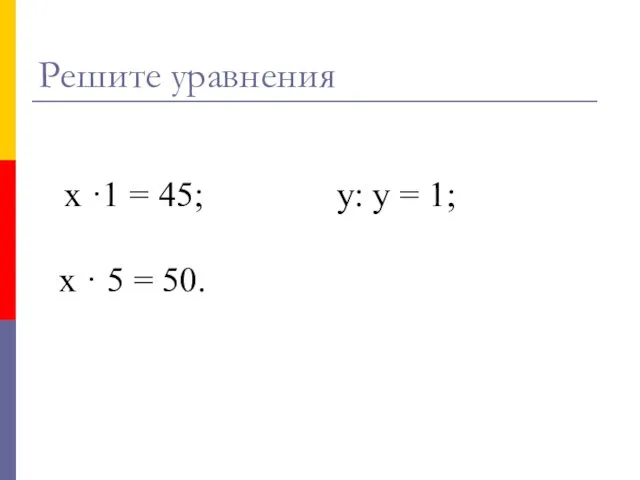 х ·1 = 45; у: у = 1; х · 5 = 50. Решите уравнения
