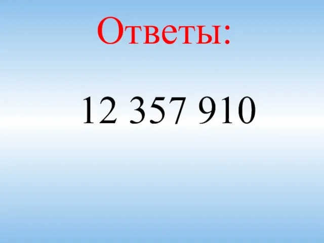 Ответы: 12 357 910