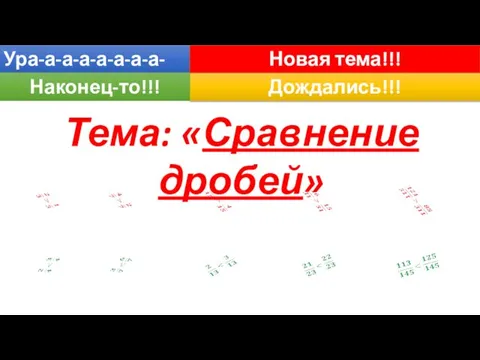 Тема: «Сравнение дробей» Ура-а-а-а-а-а-а-а-а!!! Дождались!!! Наконец-то!!! Новая тема!!!