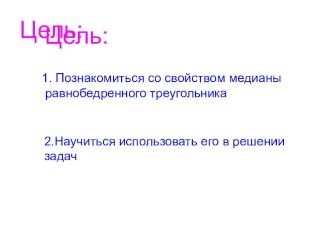 Цель: Цель: 1. Познакомиться со свойством медианы равнобедренного треугольника 2.Научиться использовать его в решении задач