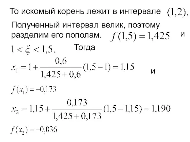 То искомый корень лежит в интервале Полученный интервал велик, поэтому разделим его пополам. и Тогда и