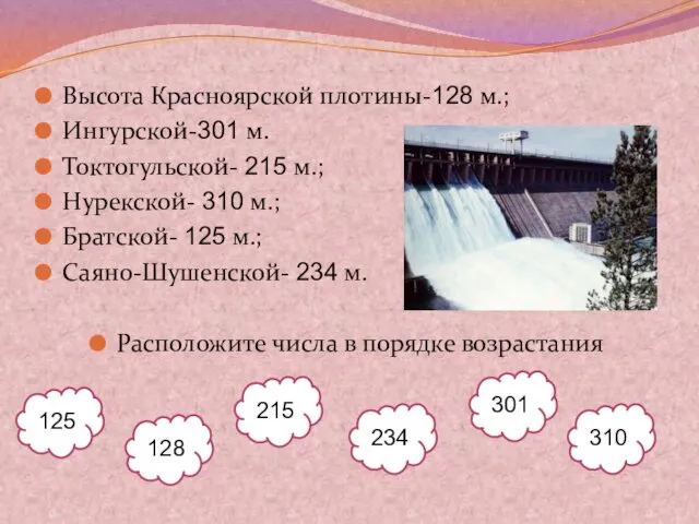 Высота Красноярской плотины-128 м.; Ингурской-301 м. Токтогульской- 215 м.; Нурекской-