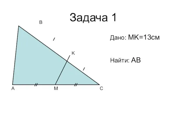 Задача 1 A C B M K Дано: MK=13см Найти: AB