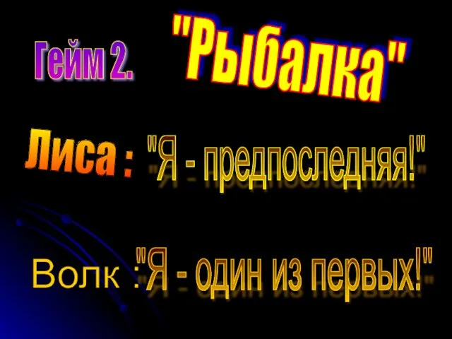 Гейм 2. "Рыбалка" Лиса : "Я - предпоследняя!" Волк : "Я - один из первых!"