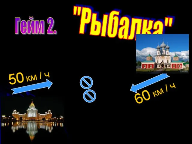 Гейм 2. "Рыбалка" 50 км / ч 60 км / ч