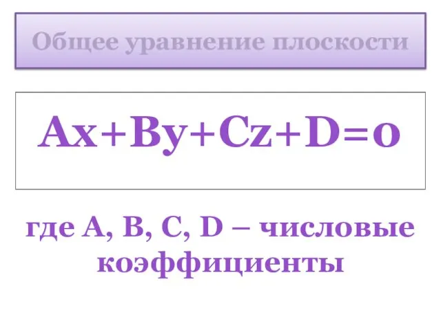 Общее уравнение плоскости Ax+By+Cz+D=0 где А, В, С, D – числовые коэффициенты