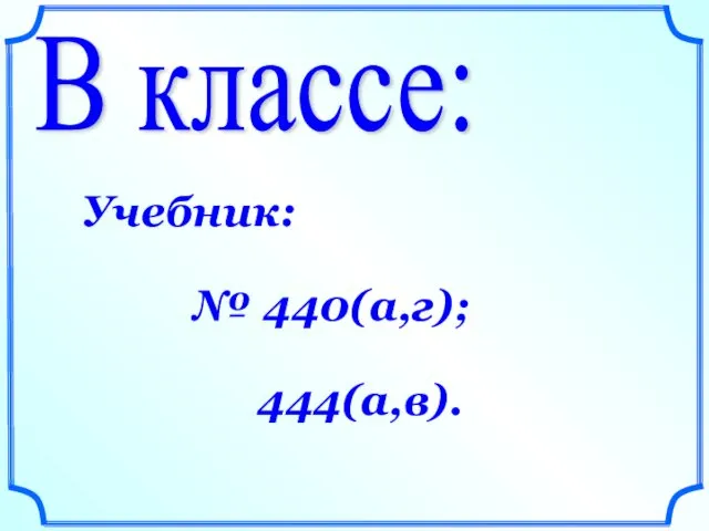 В классе: Учебник: № 440(а,г); 444(а,в).