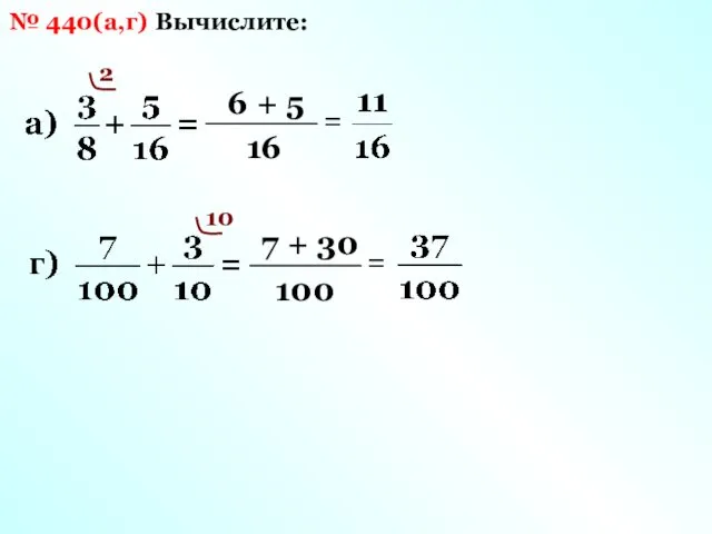 Вычислите: № 440(а,г) 16 2 6 + 5 = 10 100 7 + 30 =