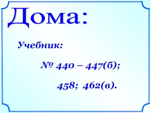 Дома: Учебник: № 440 – 447(б); 458; 462(в).