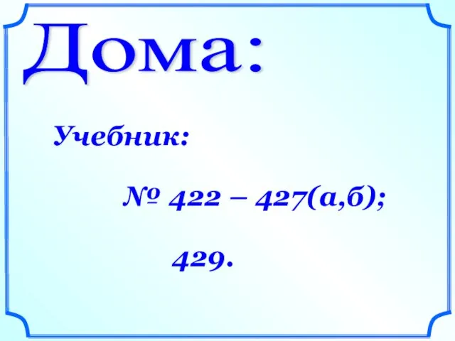 Дома: Учебник: № 422 – 427(а,б); 429.