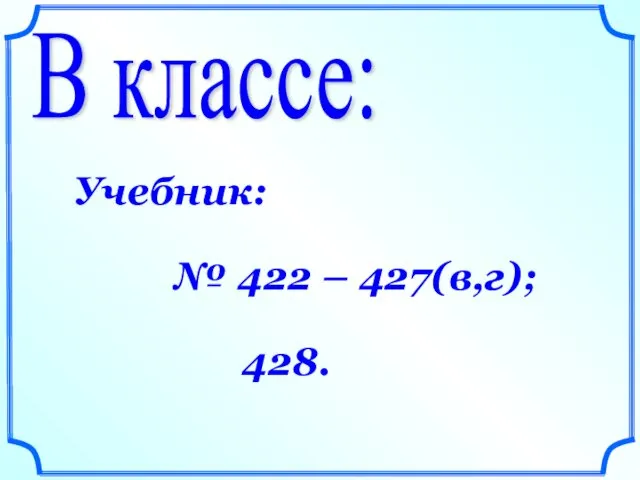 В классе: Учебник: № 422 – 427(в,г); 428.