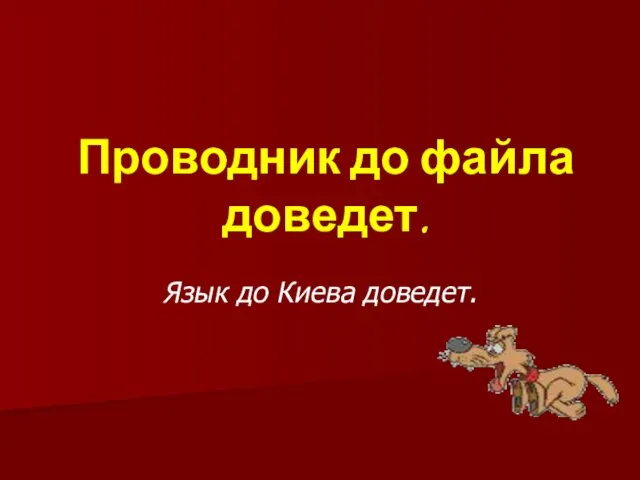 Проводник до файла доведет. Язык до Киева доведет.