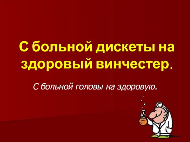 С больной дискеты на здоровый винчестер. С больной головы на здоровую.