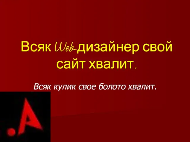 Всяк Web-дизайнер свой сайт хвалит. Всяк кулик свое болото хвалит.